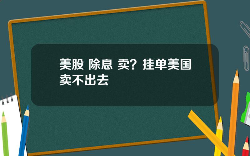 美股 除息 卖？挂单美国卖不出去